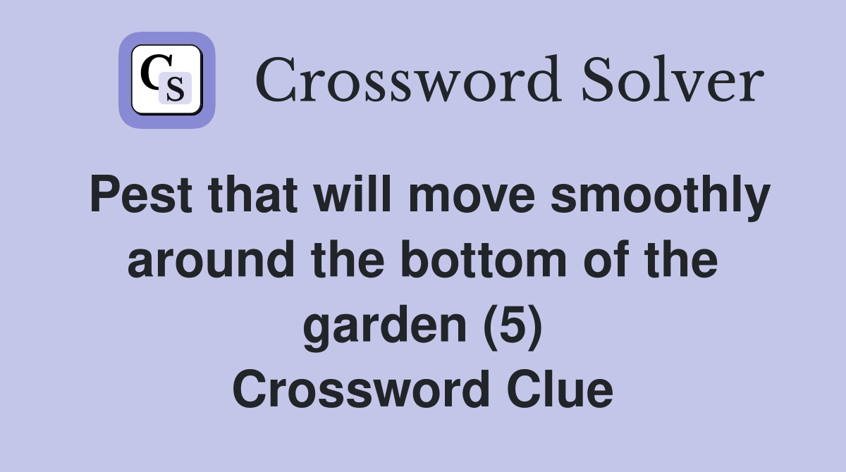 Pest that will move smoothly around the bottom of the garden (5